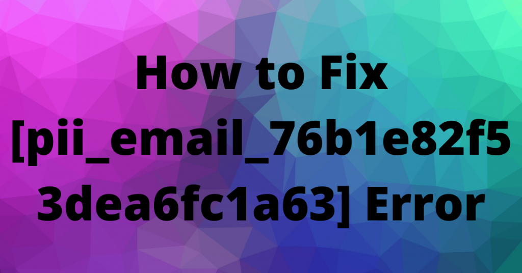 How to Fix [pii_email_76b1e82f53dea6fc1a63] Error
