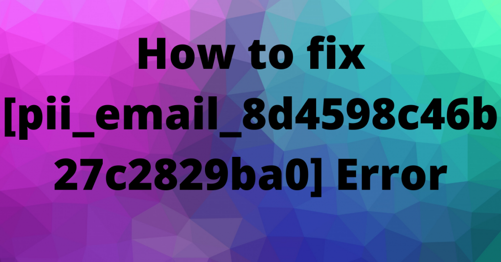 How to fix [pii_email_8d4598c46b27c2829ba0] Error