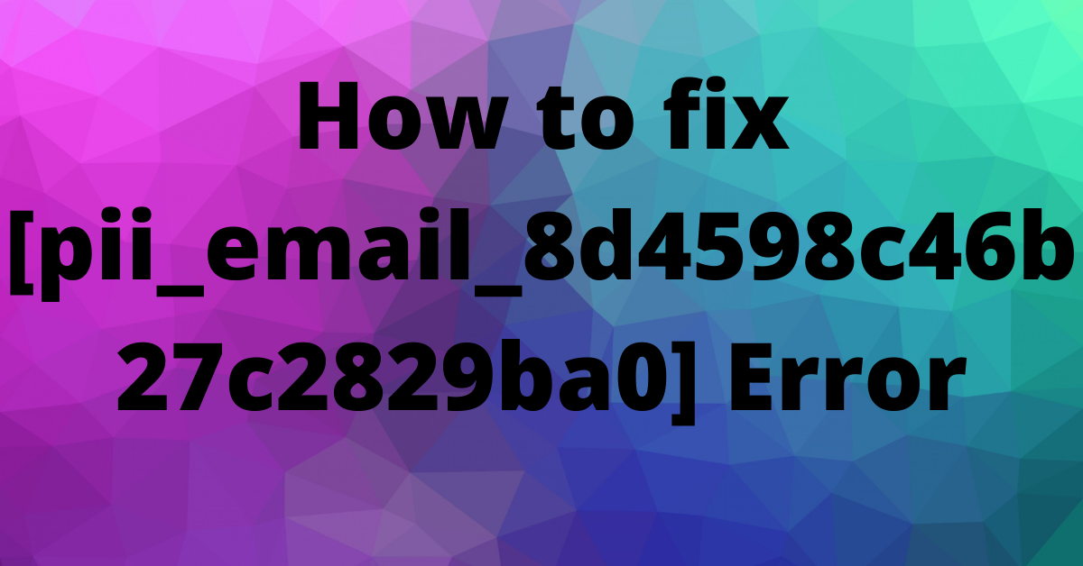 How to fix [pii_email_8d4598c46b27c2829ba0] Error